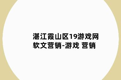 湛江霞山区19游戏网软文营销-游戏 营销